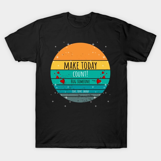 Make Today Count! Hug Someone - Live, Love, Laugh T-Shirt by ArleDesign